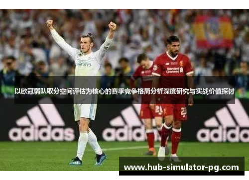 以欧冠弱队取分空间评估为核心的赛季竞争格局分析深度研究与实战价值探讨