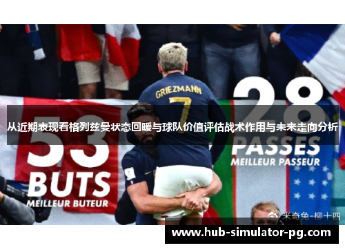 从近期表现看格列兹曼状态回暖与球队价值评估战术作用与未来走向分析