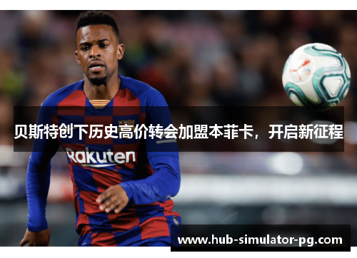 贝斯特创下历史高价转会加盟本菲卡,开启新征程 贝斯特创下历史高价转会加盟本菲卡,开启新征程