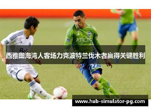 西雅图海湾人客场力克波特兰伐木者赢得关键胜利