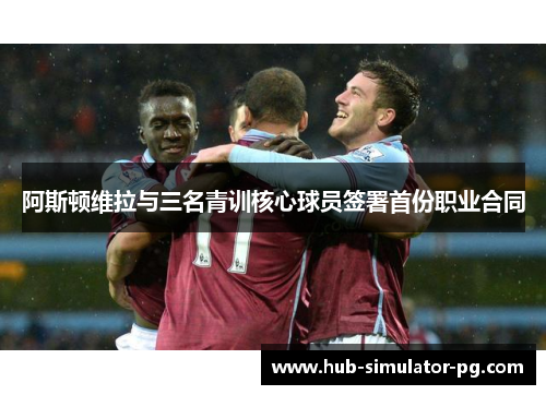 阿斯顿维拉与三名青训核心球员签署首份职业合同