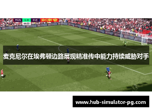 麦克尼尔在埃弗顿边路展现精准传中能力持续威胁对手