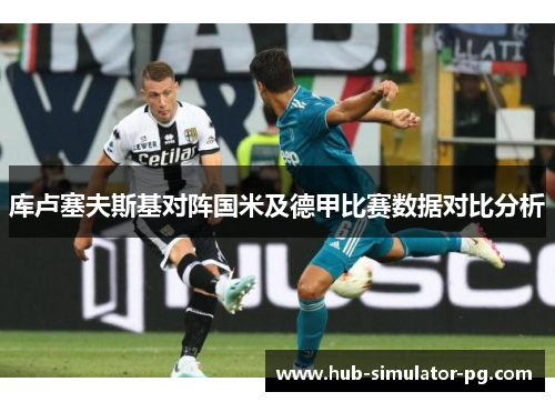 库卢塞夫斯基对阵国米及德甲比赛数据对比分析