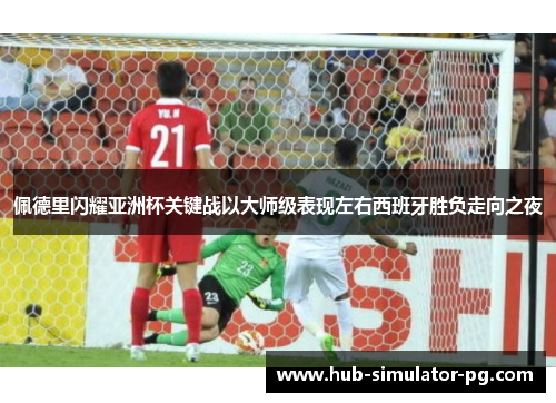佩德里闪耀亚洲杯关键战以大师级表现左右西班牙胜负走向之夜 佩德里闪耀亚洲杯关键战以大师级表现左右西班牙胜负走向之夜