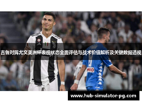 吉鲁对阵尤文美洲杯表现状态全面评估与战术价值解析及关键数据透视