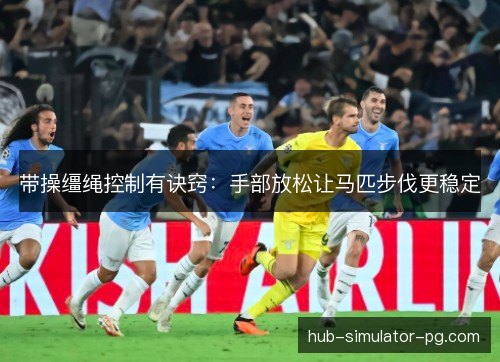 带操缰绳控制有诀窍：手部放松让马匹步伐更稳定
