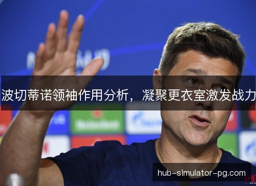 波切蒂诺领袖作用分析，凝聚更衣室激发战力